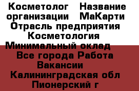 Косметолог › Название организации ­ МаКарти › Отрасль предприятия ­ Косметология › Минимальный оклад ­ 1 - Все города Работа » Вакансии   . Калининградская обл.,Пионерский г.